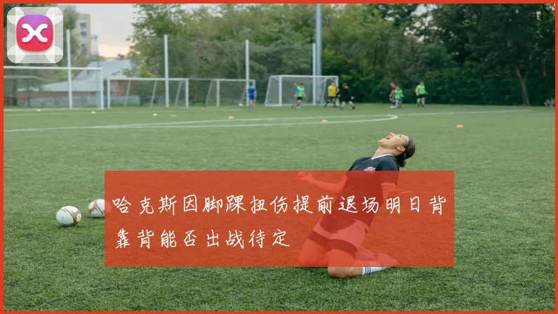 哈克斯因脚踝扭伤提前退场明日背靠背能否出战待定
