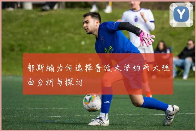 郇斯楠为何选择普渡大学的两大理由分析与探讨