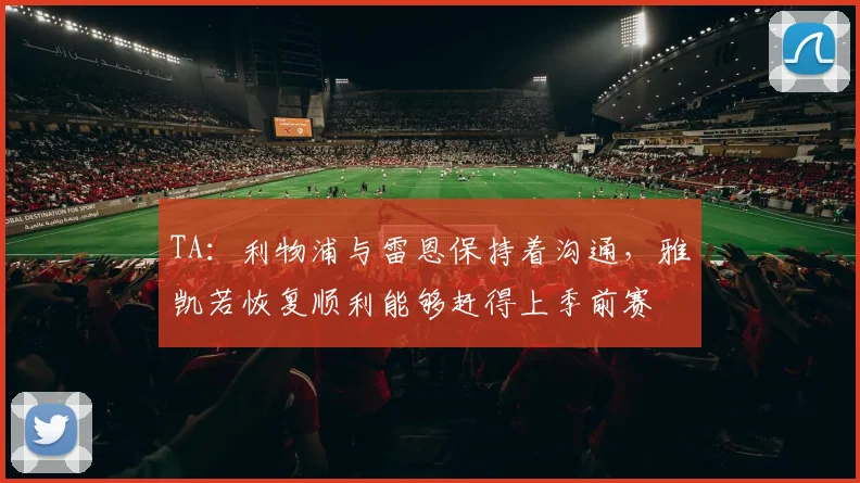 TA：利物浦与雷恩保持着沟通，雅凯若恢复顺利能够赶得上季前赛