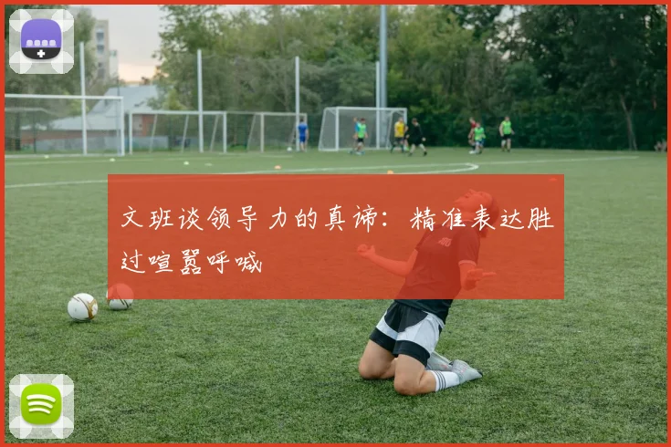文班谈领导力的真谛：精准表达胜过喧嚣呼喊