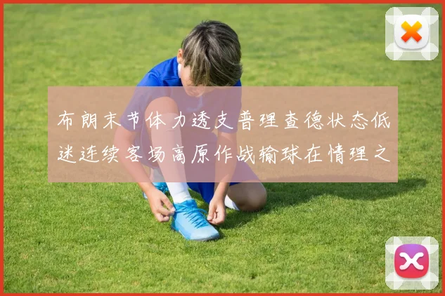 布朗末节体力透支普理查德状态低迷连续客场高原作战输球在情理之中