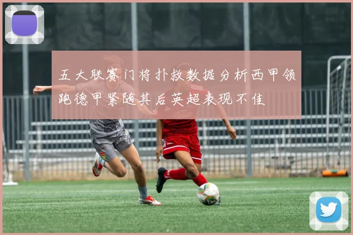 五大联赛门将扑救数据分析西甲领跑德甲紧随其后英超表现不佳