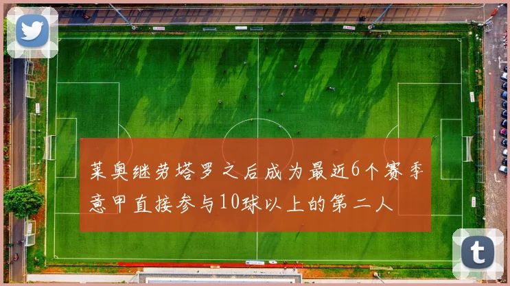 莱奥继劳塔罗之后成为最近6个赛季意甲直接参与10球以上的第二人