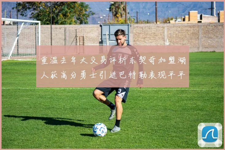 重温去年大交易评析东契奇加盟湖人获高分勇士引进巴特勒表现平平