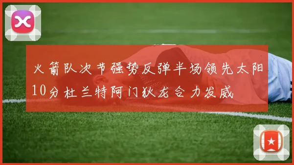 火箭队次节强势反弹半场领先太阳10分杜兰特阿门狄龙合力发威