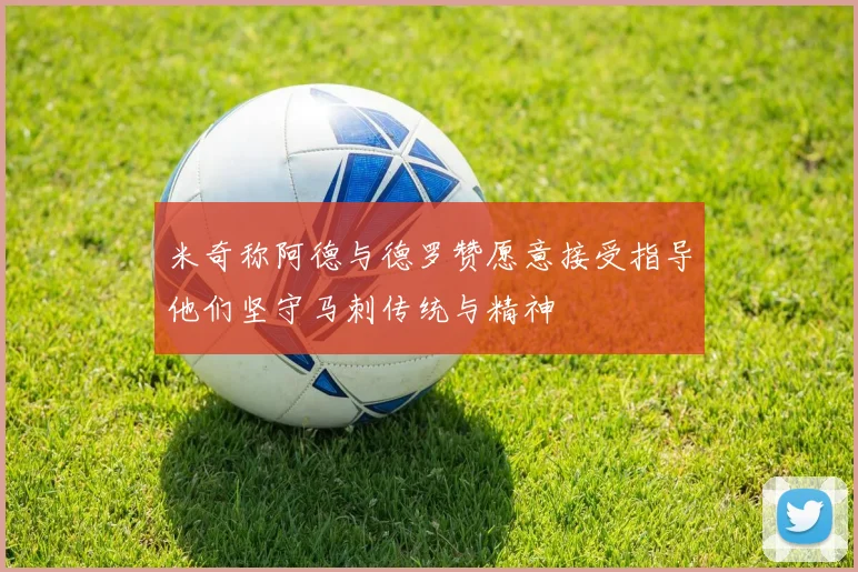 米奇称阿德与德罗赞愿意接受指导他们坚守马刺传统与精神