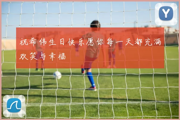 祝希伟生日快乐愿你每一天都充满欢笑与幸福
