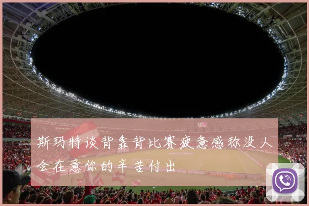 斯玛特谈背靠背比赛疲惫感称没人会在意你的辛苦付出