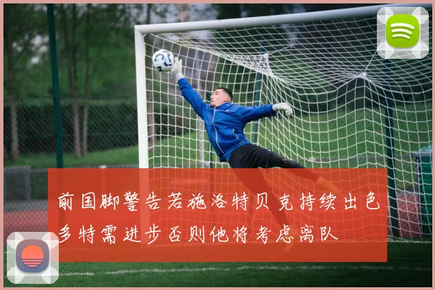 前国脚警告若施洛特贝克持续出色多特需进步否则他将考虑离队