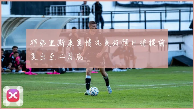 邓弗里斯康复情况良好预计将提前复出至二月底