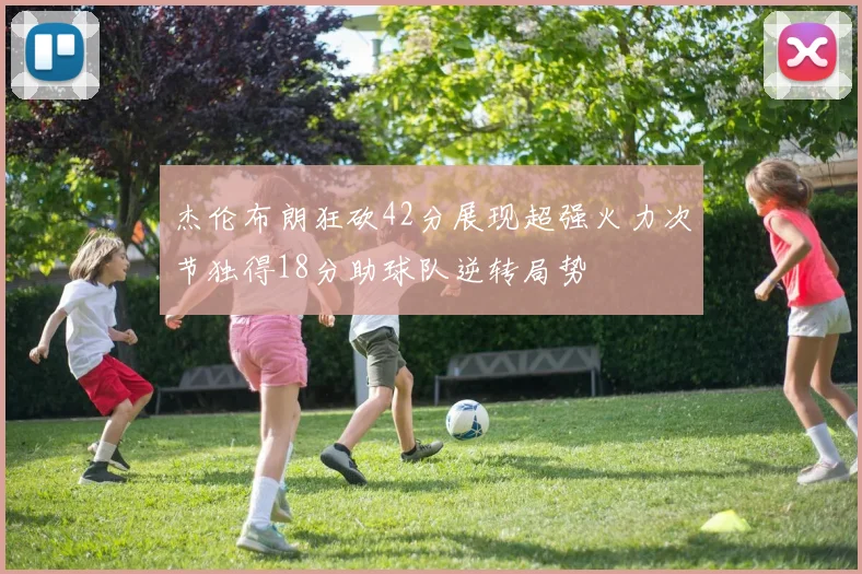 杰伦布朗狂砍42分展现超强火力次节独得18分助球队逆转局势