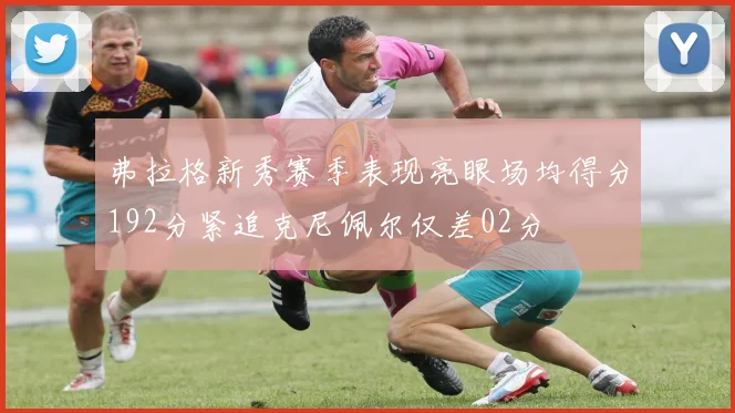 弗拉格新秀赛季表现亮眼场均得分192分紧追克尼佩尔仅差02分