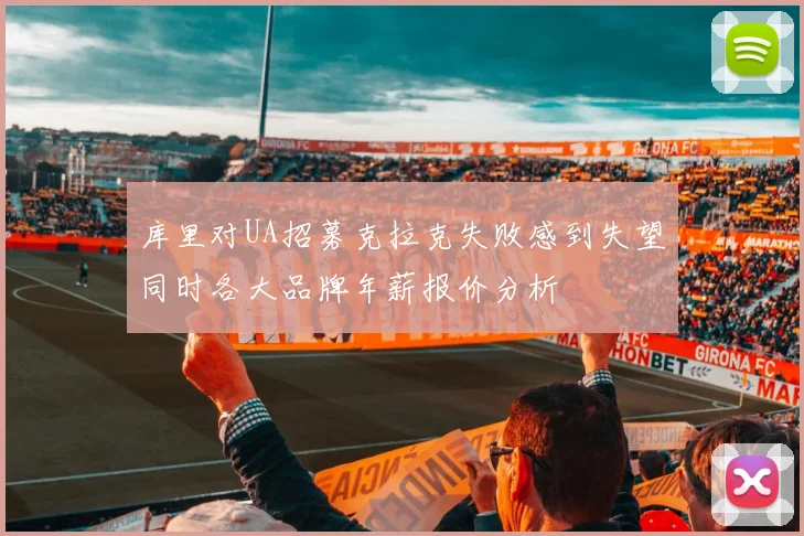 库里对UA招募克拉克失败感到失望同时各大品牌年薪报价分析