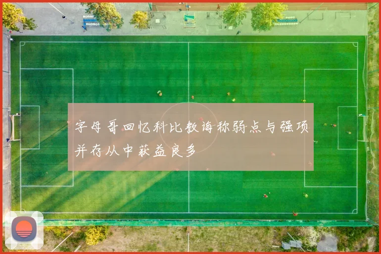 字母哥回忆科比教诲称弱点与强项并存从中获益良多